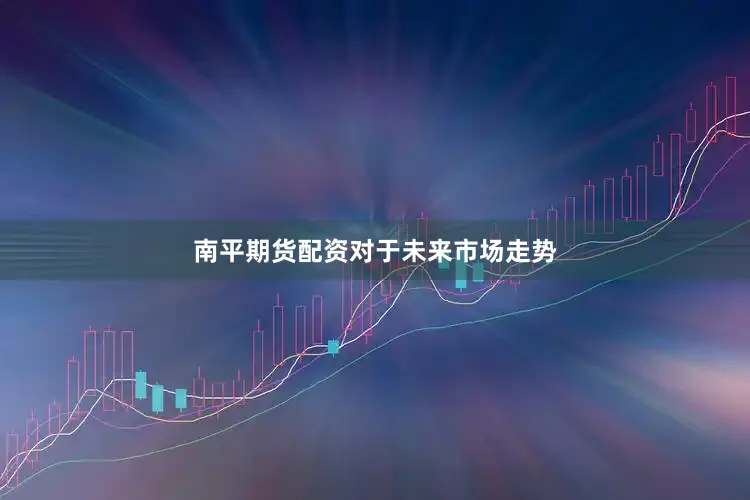 南平期货配资　　对于未来市场走势