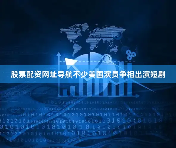 股票配资网址导航不少美国演员争相出演短剧