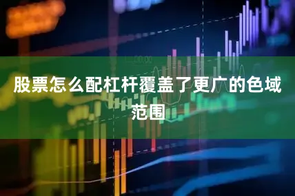 股票怎么配杠杆覆盖了更广的色域范围