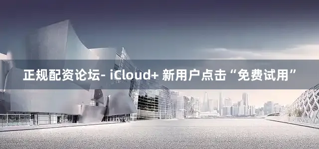 正规配资论坛- iCloud+ 新用户点击“免费试用”