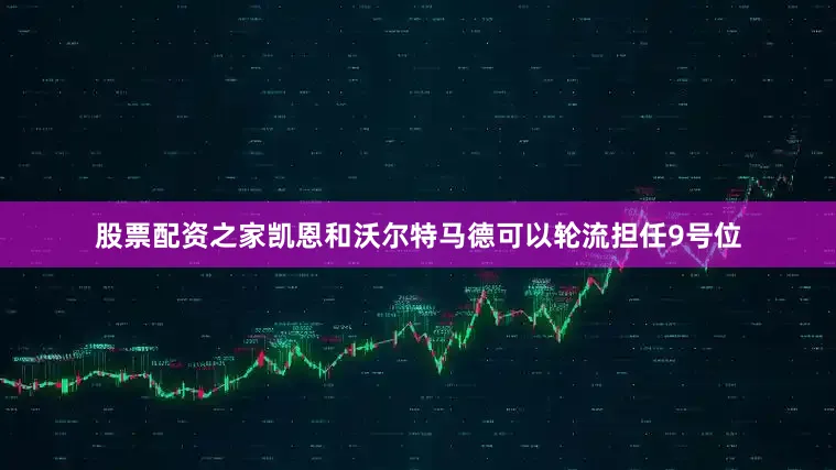 股票配资之家凯恩和沃尔特马德可以轮流担任9号位