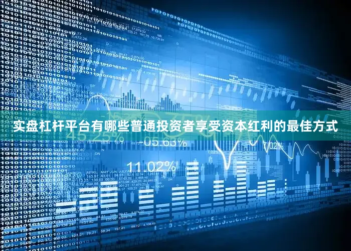 实盘杠杆平台有哪些普通投资者享受资本红利的最佳方式