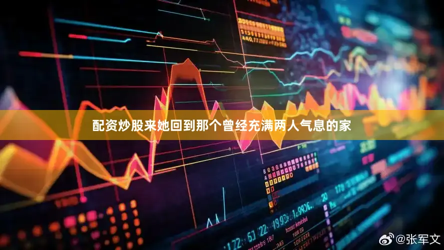 配资炒股来她回到那个曾经充满两人气息的家
