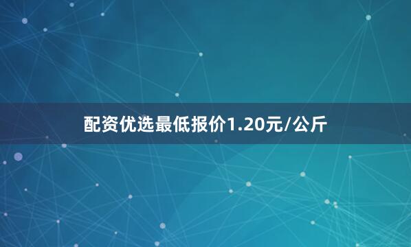 配资优选最低报价1.20元/公斤
