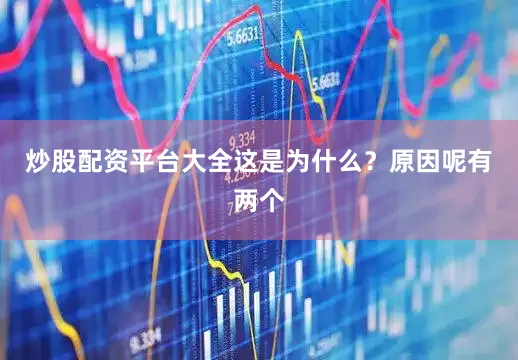 炒股配资平台大全这是为什么？原因呢有两个