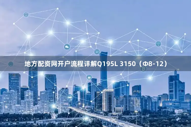 地方配资网开户流程详解Q195L 3150（Φ8-12）