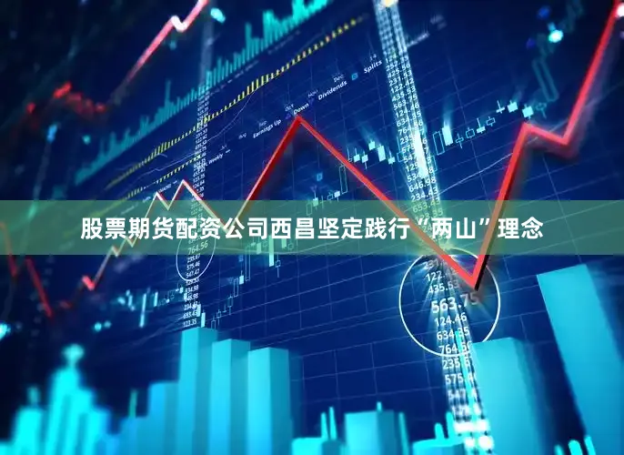 股票期货配资公司西昌坚定践行“两山”理念