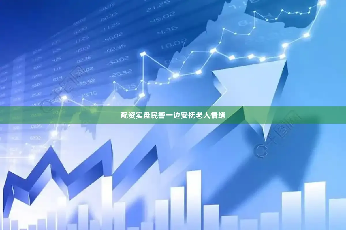配资实盘民警一边安抚老人情绪