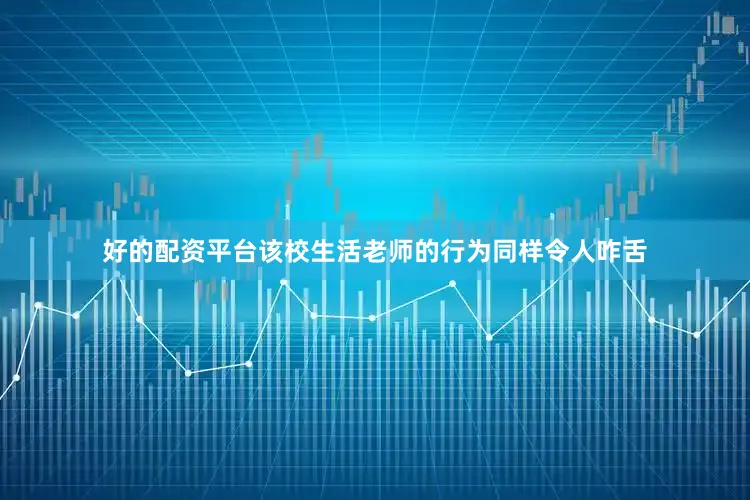 好的配资平台该校生活老师的行为同样令人咋舌