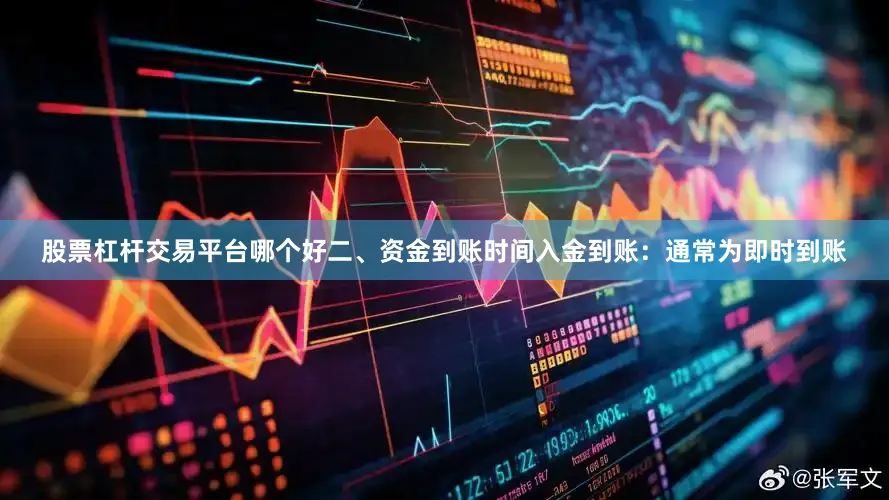 股票杠杆交易平台哪个好二、资金到账时间入金到账：通常为即时到账