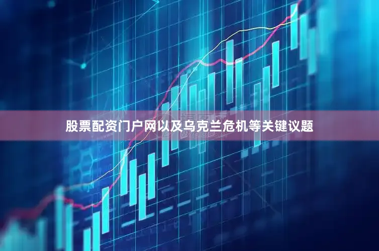 股票配资门户网以及乌克兰危机等关键议题