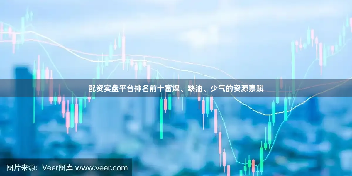 配资实盘平台排名前十　　富煤、缺油、少气的资源禀赋