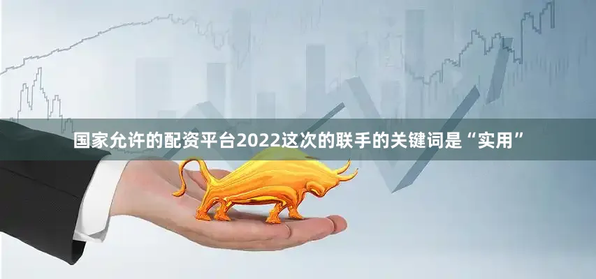 国家允许的配资平台2022这次的联手的关键词是“实用”