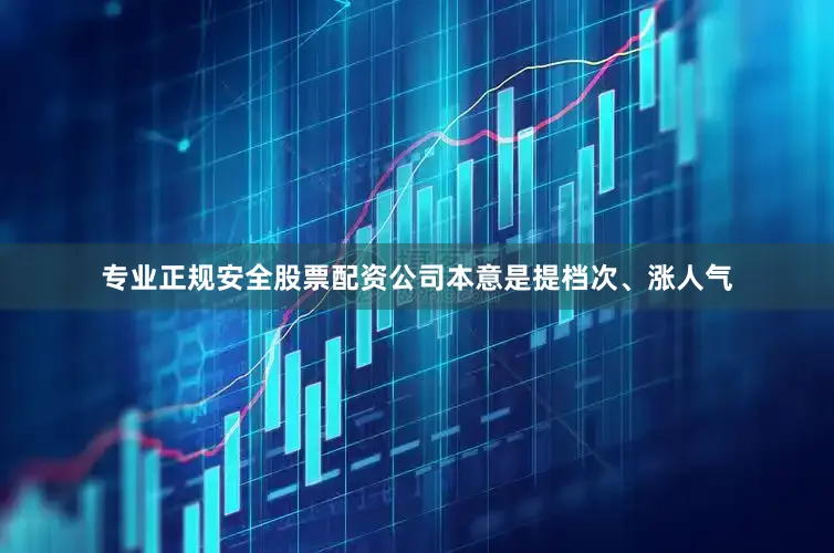 专业正规安全股票配资公司本意是提档次、涨人气