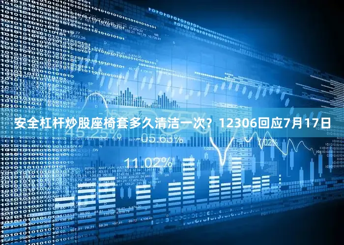 安全杠杆炒股座椅套多久清洁一次？12306回应7月17日
