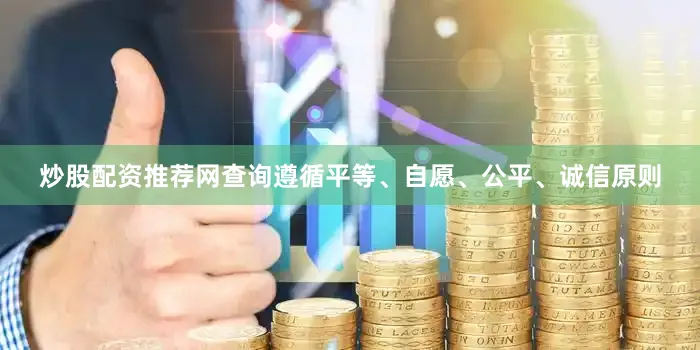 炒股配资推荐网查询遵循平等、自愿、公平、诚信原则