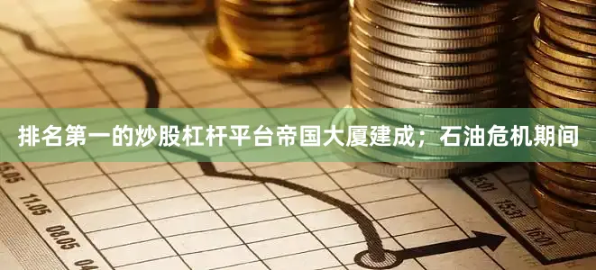 排名第一的炒股杠杆平台帝国大厦建成；石油危机期间
