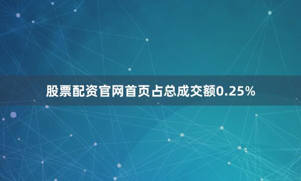 股票配资官网首页占总成交额0.25%