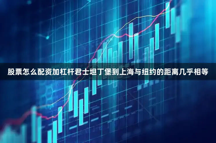股票怎么配资加杠杆君士坦丁堡到上海与纽约的距离几乎相等