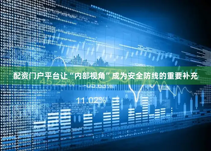 配资门户平台让“内部视角”成为安全防线的重要补充