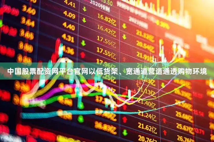 中国股票配资网平台官网以低货架、宽通道营造通透购物环境