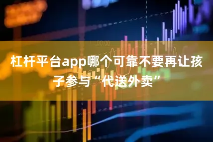 杠杆平台app哪个可靠不要再让孩子参与“代送外卖”