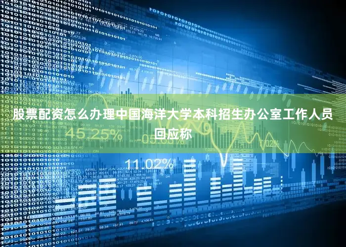 股票配资怎么办理中国海洋大学本科招生办公室工作人员回应称