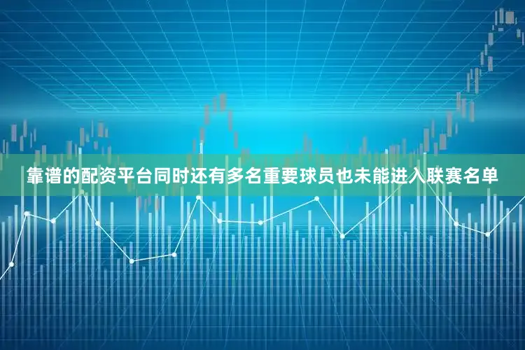 靠谱的配资平台同时还有多名重要球员也未能进入联赛名单