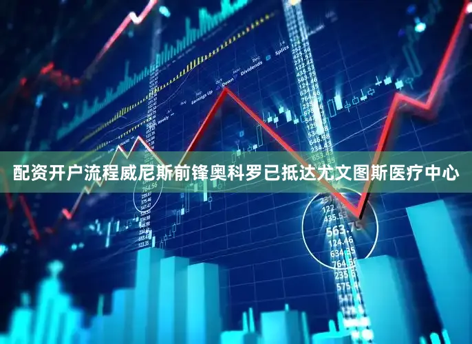配资开户流程威尼斯前锋奥科罗已抵达尤文图斯医疗中心