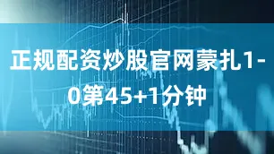 正规配资炒股官网蒙扎1-0第45+1分钟