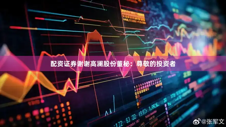 配资证券谢谢高澜股份董秘：尊敬的投资者