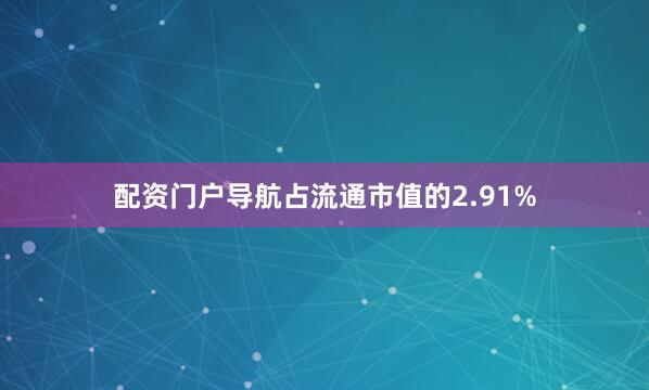 配资门户导航占流通市值的2.91%