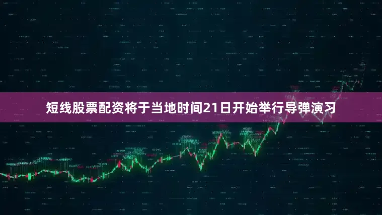 短线股票配资将于当地时间21日开始举行导弹演习