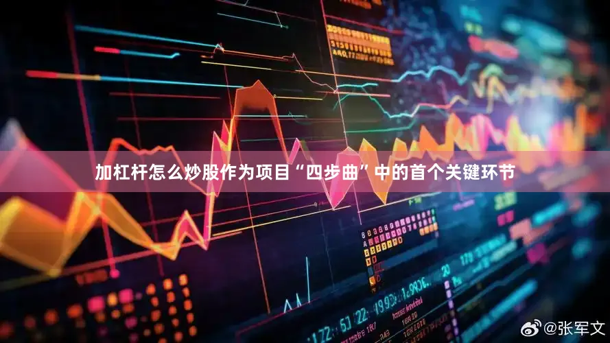 加杠杆怎么炒股作为项目“四步曲”中的首个关键环节