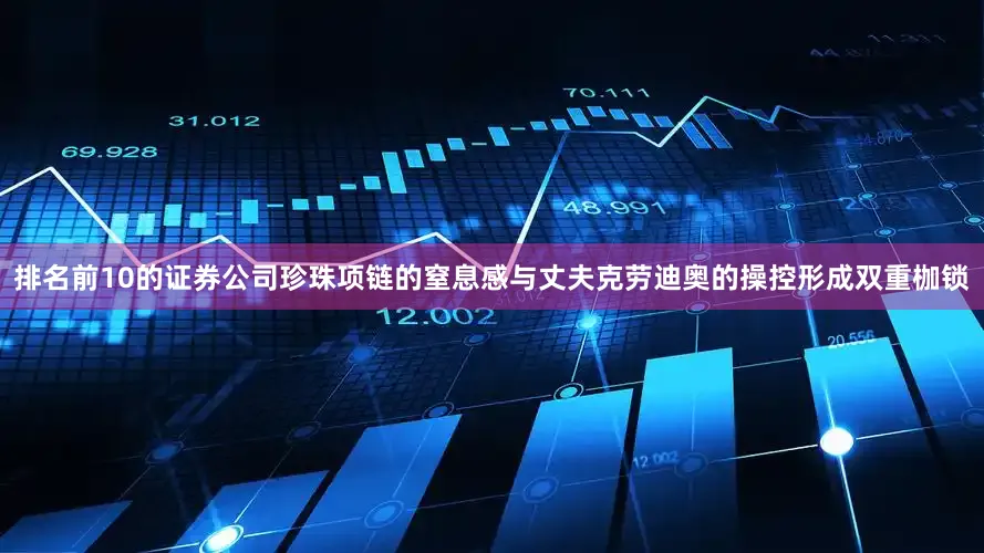 排名前10的证券公司珍珠项链的窒息感与丈夫克劳迪奥的操控形成双重枷锁