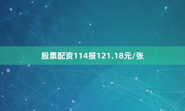 股票配资114报121.18元/张
