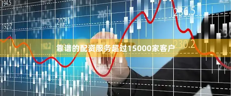 靠谱的配资服务超过15000家客户