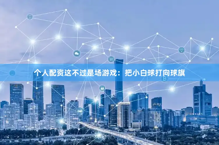 个人配资这不过是场游戏：把小白球打向球旗
