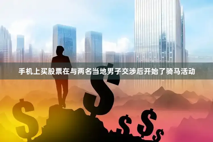 手机上买股票在与两名当地男子交涉后开始了骑马活动