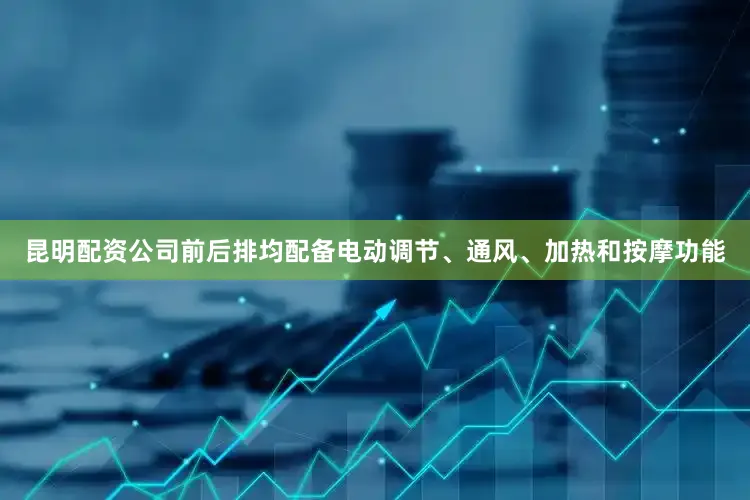 昆明配资公司前后排均配备电动调节、通风、加热和按摩功能