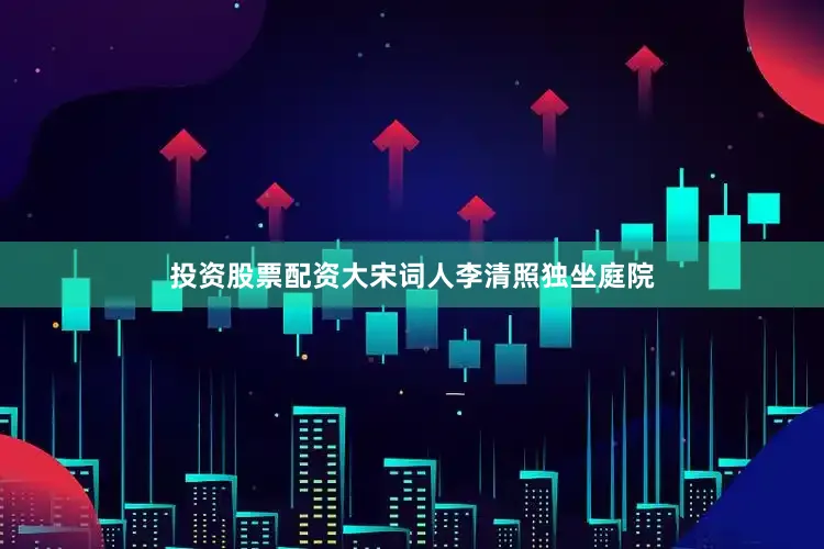 投资股票配资大宋词人李清照独坐庭院