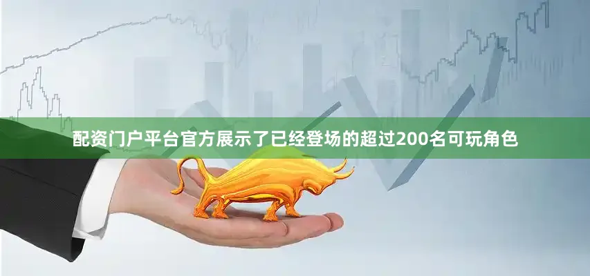 配资门户平台官方展示了已经登场的超过200名可玩角色
