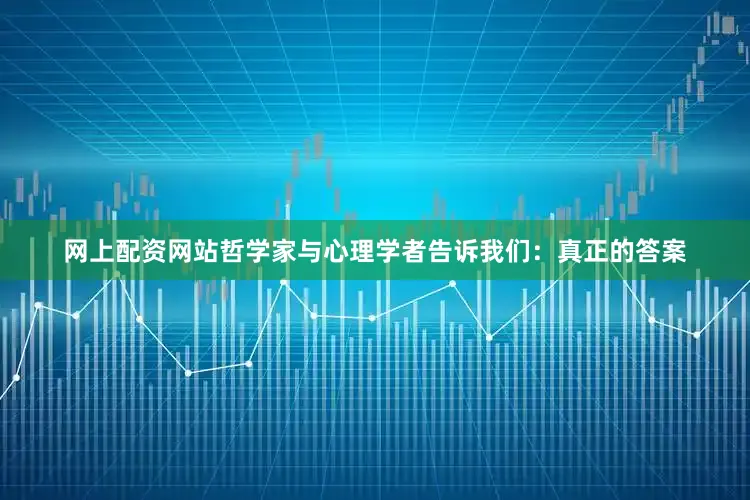 网上配资网站哲学家与心理学者告诉我们：真正的答案